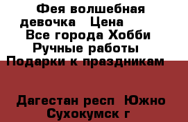 Фея-волшебная девочка › Цена ­ 550 - Все города Хобби. Ручные работы » Подарки к праздникам   . Дагестан респ.,Южно-Сухокумск г.